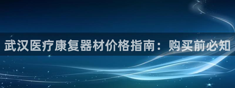 凯时赢来就送38：武汉医疗康复器材价格指南：购买前必