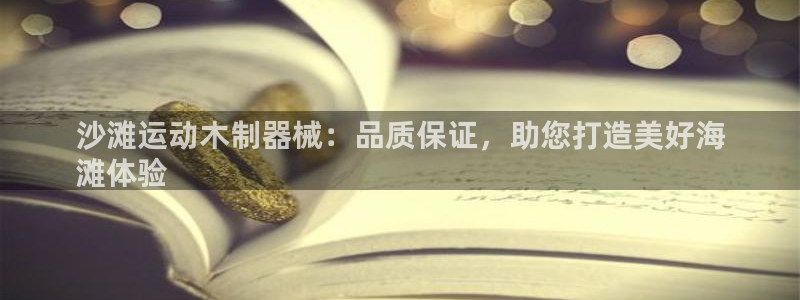 尊龙凯时官方网站：沙滩运动木制器械：品质保证，助您打